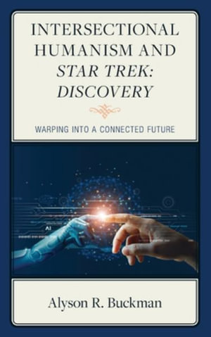 Intersectional Humanism and Star Trek: Discovery : Warping into a Connected Future - Alyson R. Buckman