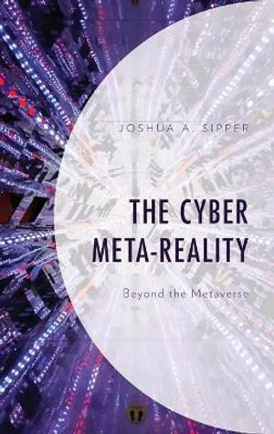 The Cyber Meta-Reality : Beyond the Metaverse - Joshua A. Sipper