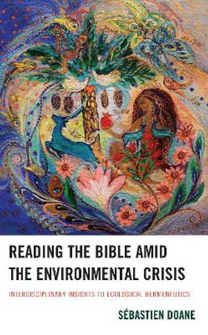 Reading the Bible Amid the Environmental Crisis : Interdisciplinary Insights to Ecological Hermeneutics - Sebastien Doane