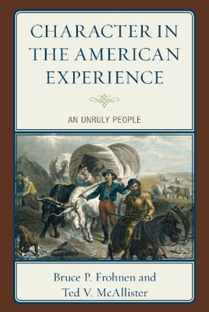 Character in the American Experience : An Unruly People - Bruce P Frohnen