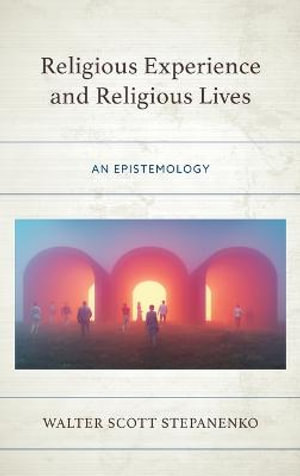 Religious Experience and Religious Lives : An Epistemology - Walter Scott Stepanenko