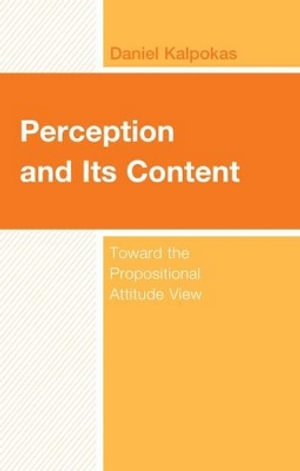 Perception and Its Content : Toward the Propositional Attitude View - Daniel Kalpokas