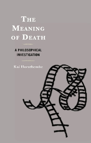 The Meaning of Death : A Philosophical Investigation - Kai Horsthemke