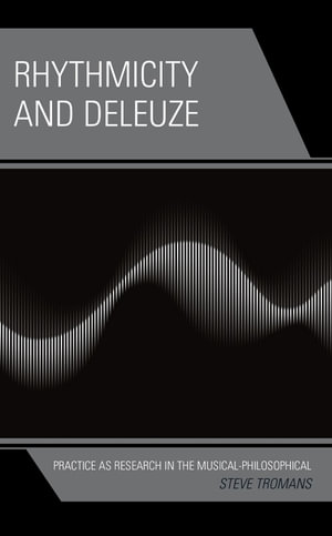 Rhythmicity and Deleuze : Practice as Research in the Musical-Philosophical - Steve Tromans