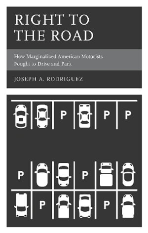 Right to the Road : How Marginalized American Motorists Fought to Drive and Park - Joseph A Rodriguez