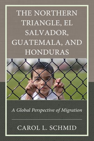 The Northern Triangle: El Salvador, Guatemala, and Honduras : A Global Perspective of Migration - Carol L. Schmid