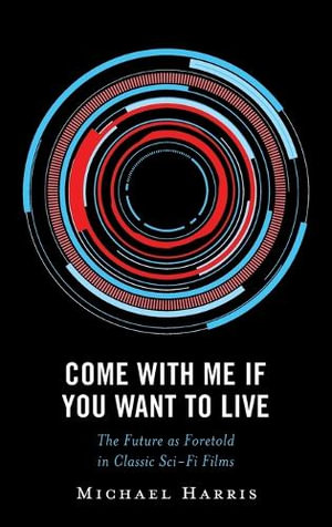 Come With Me If You Want to Live : The Future as Foretold in Classic Sci-Fi Films - Michael Harris