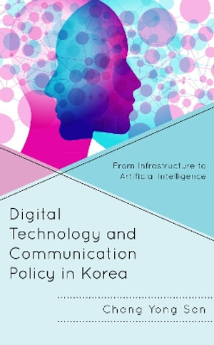 Digital Technology and Communication Policy in Korea : From Infrastructure to Artificial Intelligence - Chang Yong Son