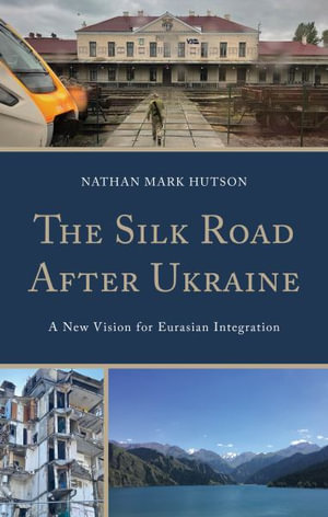 The Silk Road After Ukraine : A New Vision for Eurasian Integration - Nathan Mark Hutson