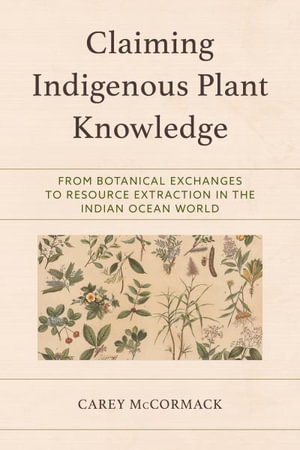 Claiming Indigenous Plant Knowledge : From Botanical Exchanges to Resource Extraction in the Indian Ocean Worl - Carey McCormack