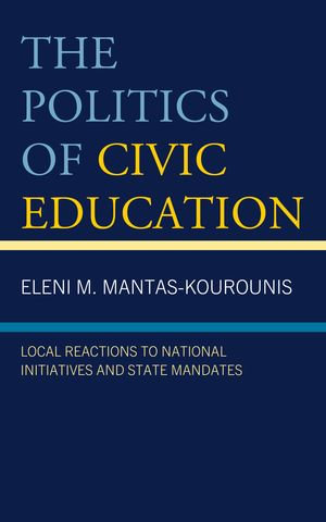 The Politics of Civic Education : Local Reactions to National Initiatives and State Mandates - Eleni M. Mantas-Kourounis