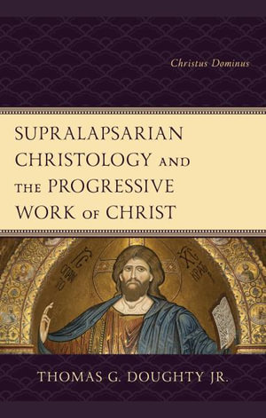 Supralapsarian Christology and the Progressive Work of Christ : Christus Dominus - Thomas G., Jr. Doughty