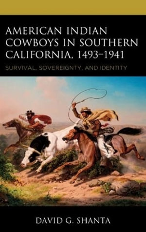 American Indian Cowboys in Southern California, 1493-1941 : Survival, Sovereignty, and Identity - David G. Shanta