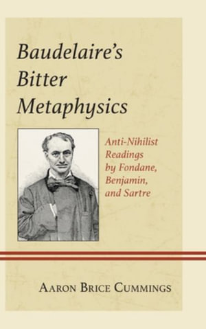 Baudelaire's Bitter Metaphysics : Anti-Nihilist Readings by Fondane, Benjamin, and Sartre - Aaron Brice Cummings