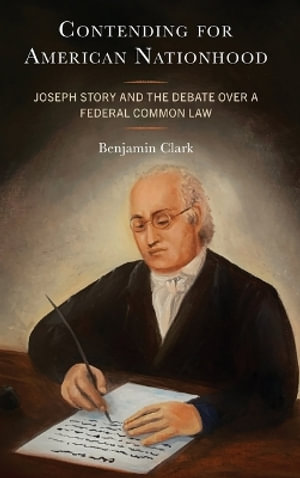 Contending for American Nationhood : Joseph Story and the Debate Over a Federal Common Law - Benjamin, OCSO Clark