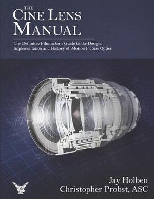 The Cine Lens Manual : The Definitive Filmmaker's Guide to Cinema Lenses - Jay Holben