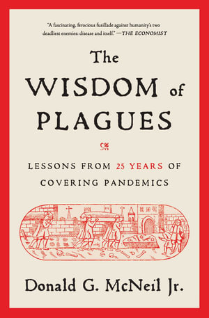 The Wisdom of Plagues : Lessons from 25 Years of Covering Pandemics - Donald G. McNeil