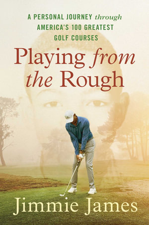 Playing from the Rough : A Personal Journey through America's 100 Greatest Golf Courses - Jimmie James