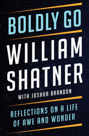 Boldly Go : Reflections on a Life of Awe and Wonder - William Shatner