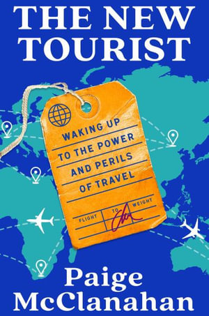 The New Tourist : Waking Up to the Power and Perils of Travel - Paige McClanahan