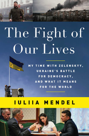 The Fight of Our Lives : My Time with Zelenskyy, Ukraine's Battle for Democracy, and What It Means for the World - Iuliia Mendel