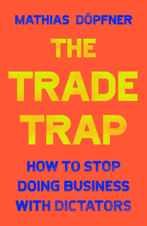 The Trade Trap : How To Stop Doing Business with Dictators - Mathias Döpfner