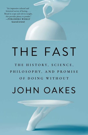 The Fast : The History, Science, Philosophy, and Promise of Doing Without - John Oakes