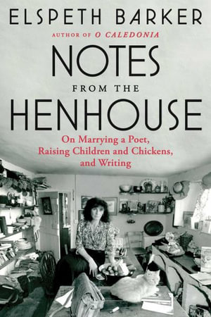 Notes from the Henhouse : On Marrying a Poet, Raising Children and Chickens, and Writing - Elspeth Barker