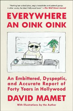 Everywhere an Oink Oink : An Embittered, Dyspeptic, and Accurate Report of Forty Years in Hollywood - David Mamet