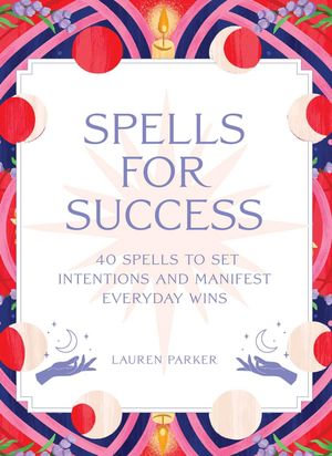 Spells for Success Deck : 40 Spells to Set Intentions and Manifest Everyday Wins - Lauren Parker
