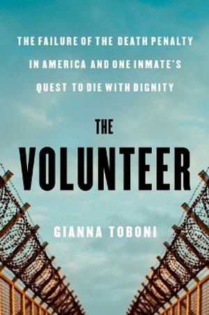 The Volunteer : The Failure of the Death Penalty in America and One Inmate's Quest to Die with Dignity - Gianna Toboni