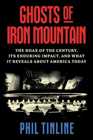 Ghosts of Iron Mountain : The Hoax of the Century, Its Enduring Impact, and What It Reveals about America Today - Phil Tinline