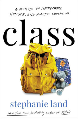 Class : A Memoir of Motherhood, Hunger, and Higher Education - Stephanie Land