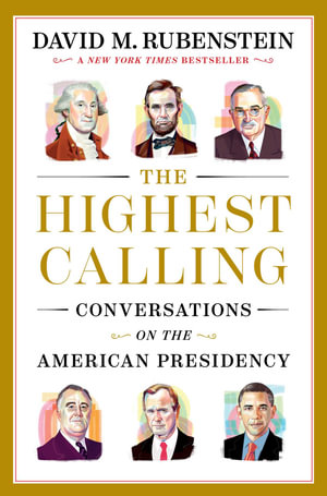 The Highest Calling : Conversations on the American Presidency - David M. Rubenstein