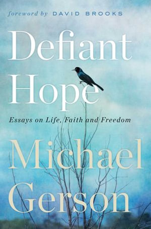 Defiant Hope : Essays on Life, Faith, and Freedom - Michael Gerson