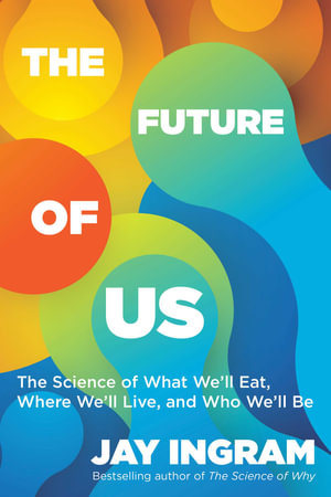 The Future of Us : The Science of What We'll Eat, Where We'll Live, and Who We'll Be - Jay Ingram