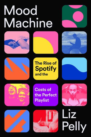 Mood Machine : The Rise of Spotify and the Costs of the Perfect Playlist - Liz Pelly