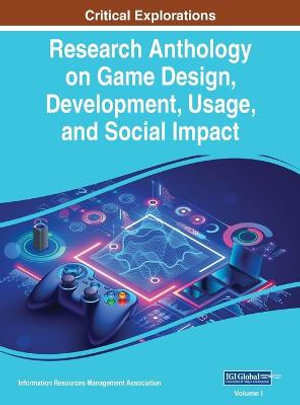 Research Anthology on Game Design, Development, Usage, and Social Impact, VOL 1 : Research Anthology on Game Design, Development, Usage, and Social Impact - Information R... Management Association