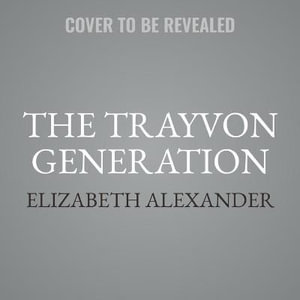 The Trayvon Generation : Yesterday, Today, Tomorrow - Library Edition - Elizabeth Alexander