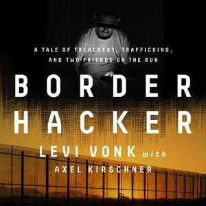 Border Hacker : A Tale of Treachery, Trafficking, and Two Friends on the Run - Levi Vonk