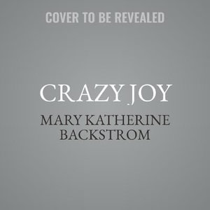 Crazy Joy : Finding Wild Happiness in a World That's Upside Down - Mary Katherine Backstrom