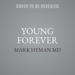 Young Forever : The Secrets to Living Your Longest, Healthiest Life; Library Edition - Mark, M.D. Hyman