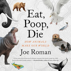 Eat, Poop, Die : How Animals Make Our World - Joe Roman