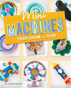 Mini Machines That Zoom and Spin : Mini Makers - Lauren Kukla