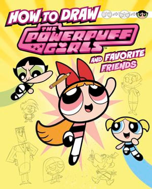 How to Draw the Powerpuff Girls and Favorite Friends : Drawing Adventures with the Powerpuff Girls! - Mari Bolte