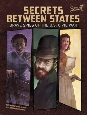 Secrets Between States : Brave Spies of the U.S. Civil War - Matthew K. Manning