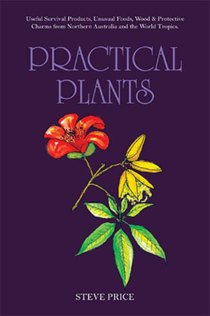 Practical      Plants : Useful Survival Products, Unusual Foods, Wood & Protective Charms from Northern Australia and the World Tropics. - Steve Price