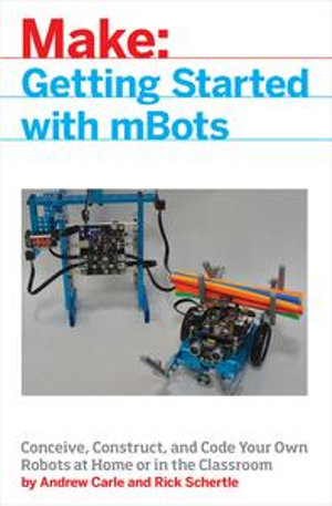 mBot for Makers : Conceive, Construct, and Code Your Own Robots at Home or in the Classroom - Andrew Carle