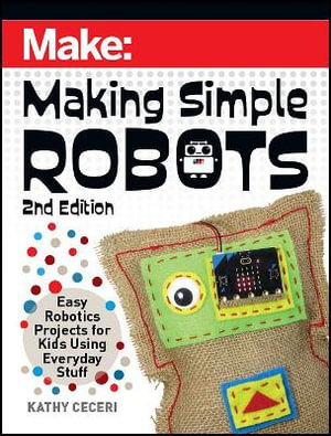 Making Simple Robots, 2E : Easy Robotics Projects for Kids Using Everyday Stuff - Kathy Ceceri