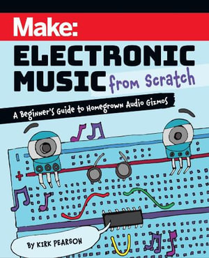 Make: Electronic Music from Scratch : A Beginner's Guide to Homegrown Audio Gizmos - Kirk Pearson